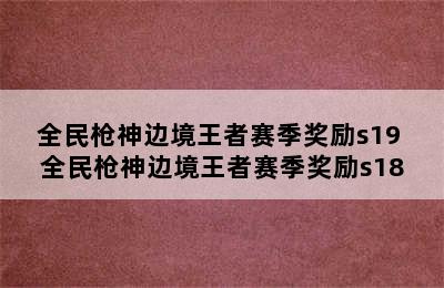 全民枪神边境王者赛季奖励s19 全民枪神边境王者赛季奖励s18